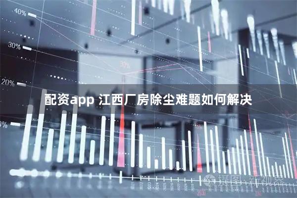 配资app 江西厂房除尘难题如何解决