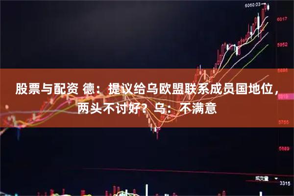 股票与配资 德：提议给乌欧盟联系成员国地位，两头不讨好？乌：不满意