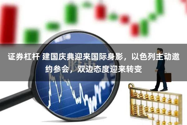 证券杠杆 建国庆典迎来国际身影，以色列主动邀约参会，双边态度迎来转变