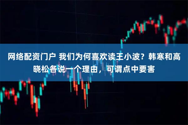 网络配资门户 我们为何喜欢读王小波？韩寒和高晓松各说一个理由，可谓点中要害