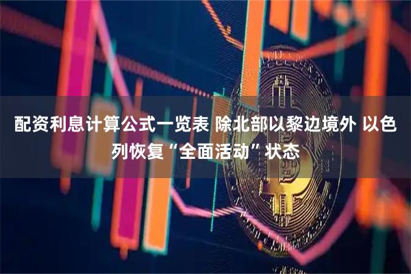 配资利息计算公式一览表 除北部以黎边境外 以色列恢复“全面活动”状态