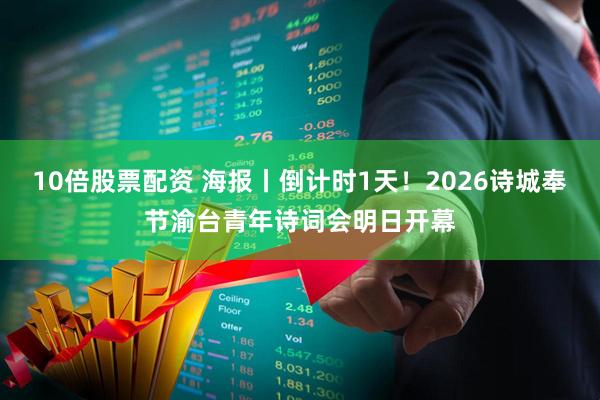 10倍股票配资 海报丨倒计时1天！2026诗城奉节渝台青年诗词会明日开幕
